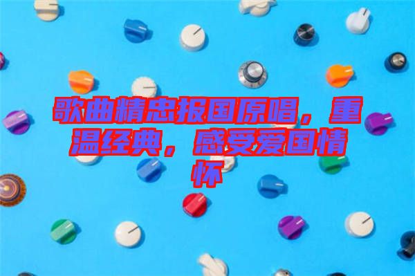 歌曲精忠報國原唱，重溫經(jīng)典，感受愛國情懷