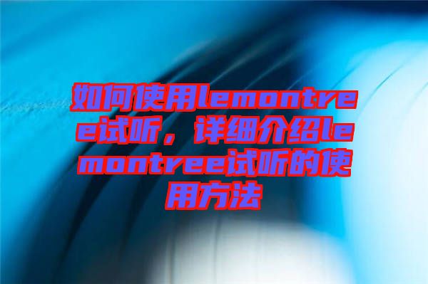 如何使用lemontree試聽，詳細介紹lemontree試聽的使用方法