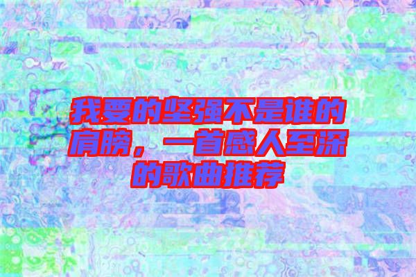 我要的堅強不是誰的肩膀，一首感人至深的歌曲推薦