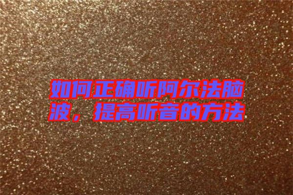 如何正確聽阿爾法腦波，提高聽音的方法
