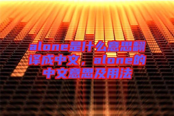 alone是什么意思翻譯成中文，alone的中文意思及用法