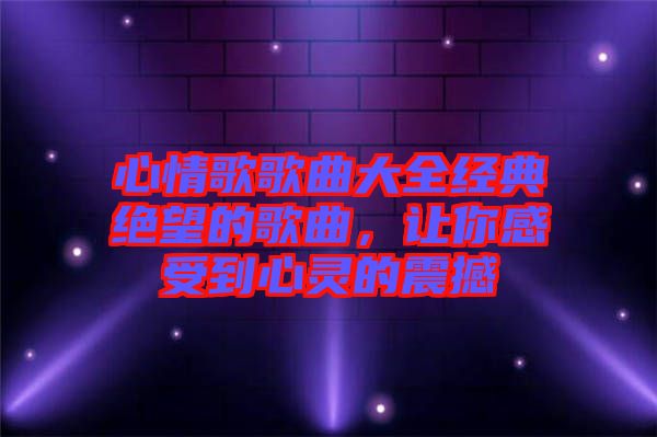 心情歌歌曲大全經典絕望的歌曲，讓你感受到心靈的震撼
