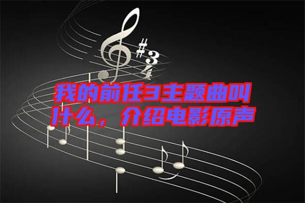 我的前任3主題曲叫什么，介紹電影原聲