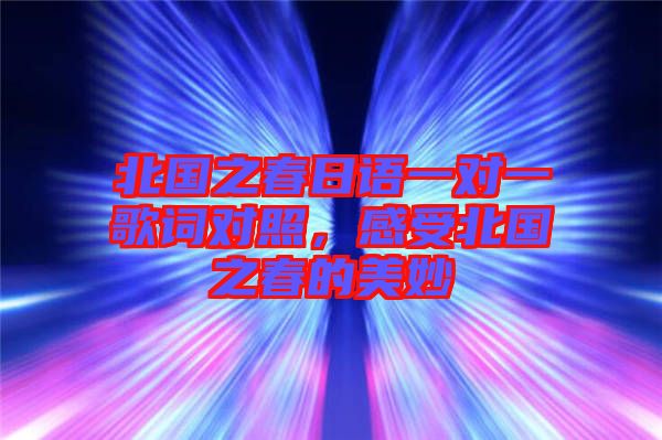 北國之春日語一對一歌詞對照，感受北國之春的美妙