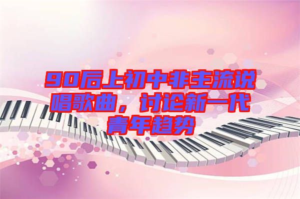 90后上初中非主流說唱歌曲，討論新一代青年趨勢(shì)