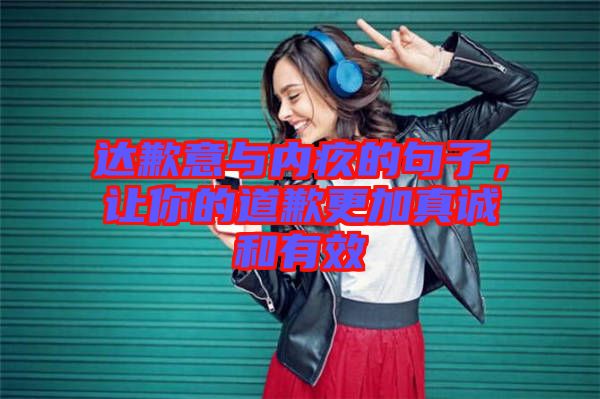 達歉意與內(nèi)疚的句子，讓你的道歉更加真誠和有效