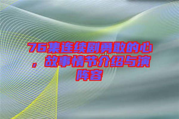 76集連續劇勇敢的心，故事情節介紹與演陣容