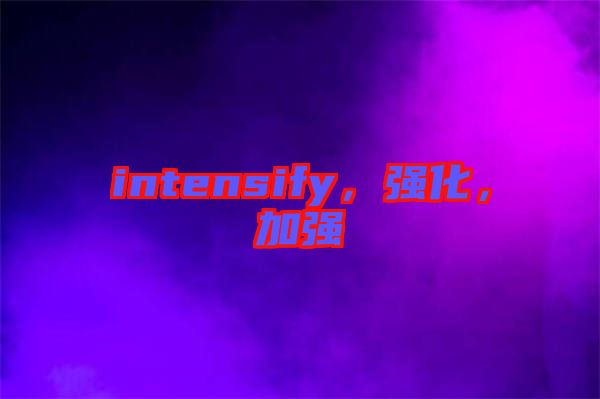 intensify，強化，加強
