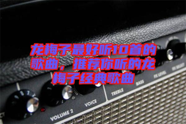 龍梅子最好聽10首的歌曲，推薦你聽的龍梅子經(jīng)典歌曲