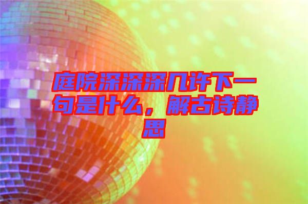庭院深深深幾許下一句是什么，解古詩靜思