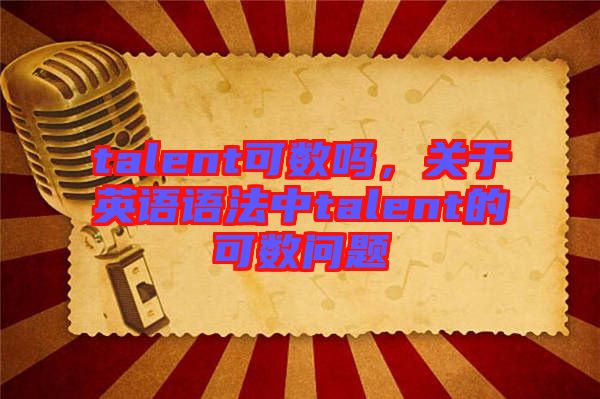 talent可數嗎，關于英語語法中talent的可數問題