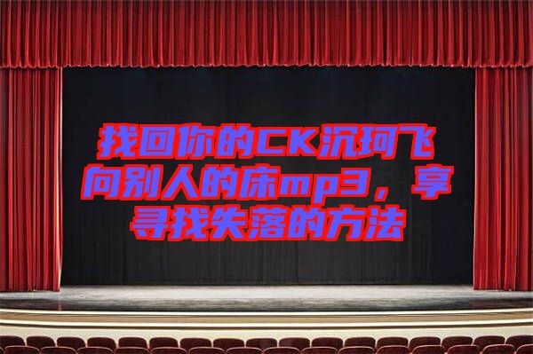 找回你的CK沉珂飛向別人的床mp3，享尋找失落的方法
