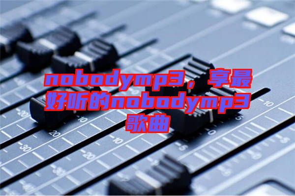 nobodymp3，享最好聽的nobodymp3歌曲