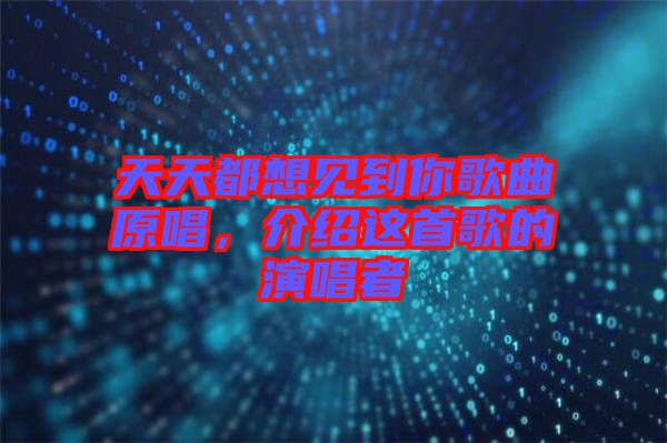 天天都想見到你歌曲原唱，介紹這首歌的演唱者