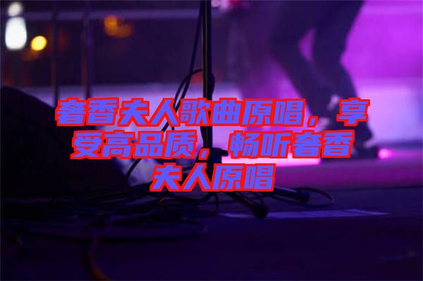 奢香夫人歌曲原唱，享受高品質(zhì)，暢聽奢香夫人原唱