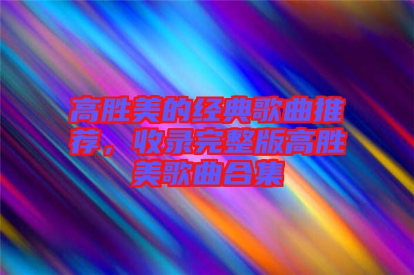 高勝美的經典歌曲推薦，收錄完整版高勝美歌曲合集