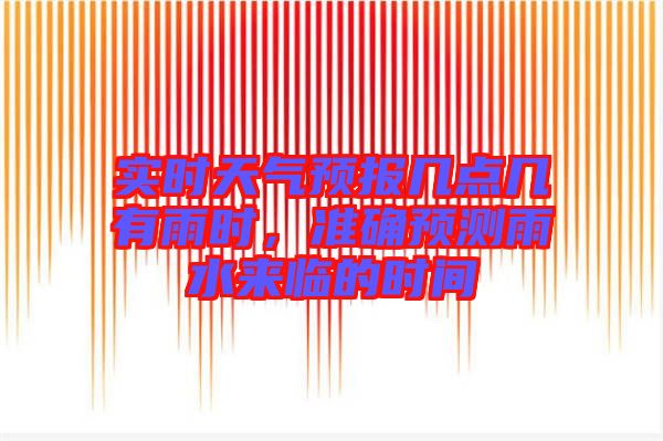 實時天氣預報幾點幾有雨時，準確預測雨水來臨的時間