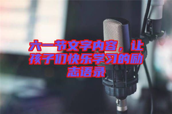 六一節文字內容，讓孩子們快樂學習的勵志語錄