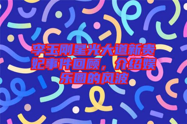 李玉剛星光大道新貴妃事件回顧，介紹娛樂圈的風波