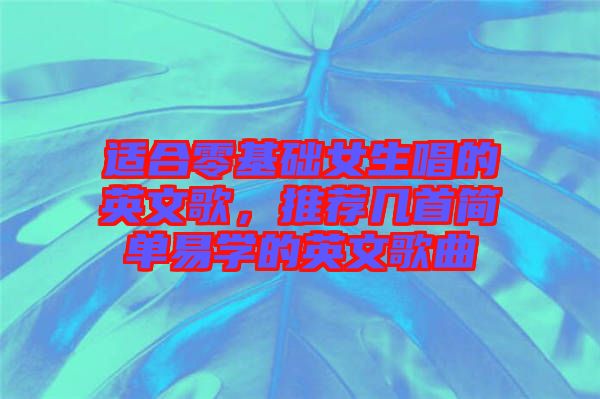 適合零基礎女生唱的英文歌，推薦幾首簡單易學的英文歌曲