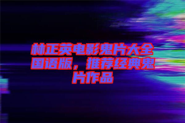 林正英電影鬼片大全國語版，推薦經典鬼片作品