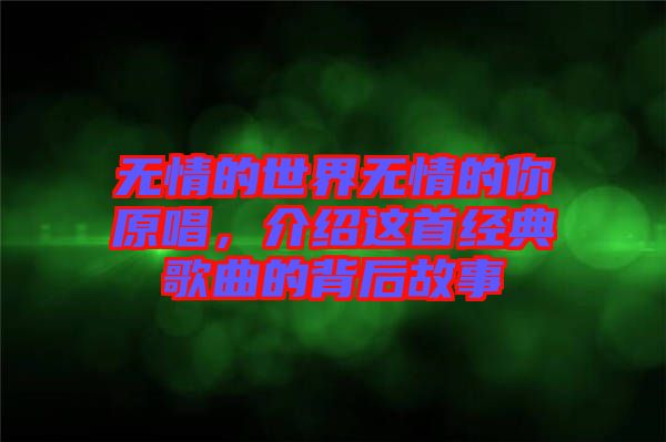 無情的世界無情的你原唱，介紹這首經典歌曲的背后故事