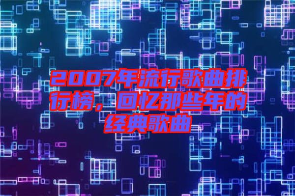 2007年流行歌曲排行榜，回憶那些年的經典歌曲
