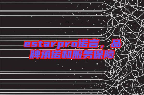 estarpro諾言，品牌承諾和服務保障
