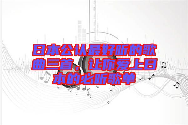 日本公認最好聽的歌曲三首，讓你愛上日本的必聽歌單