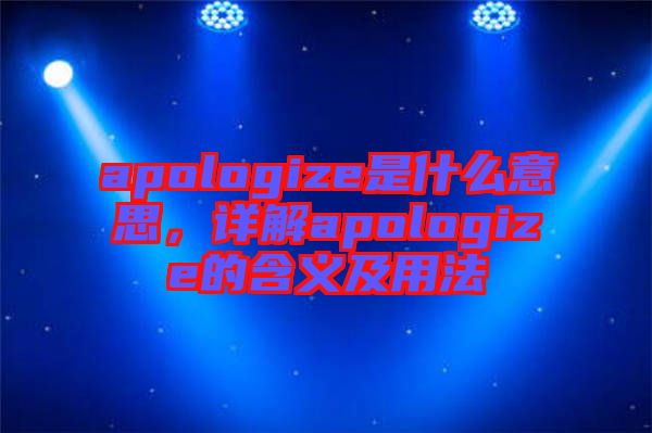 apologize是什么意思，詳解apologize的含義及用法
