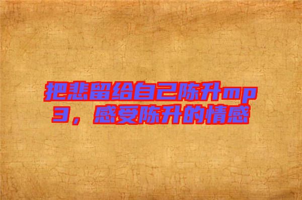 把悲留給自己陳升mp3，感受陳升的情感