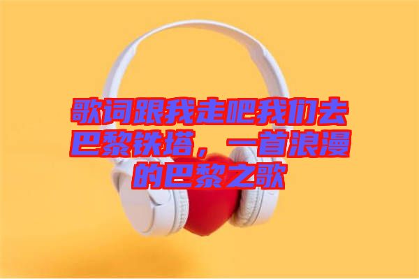 歌詞跟我走吧我們?nèi)グ屠梃F塔，一首浪漫的巴黎之歌
