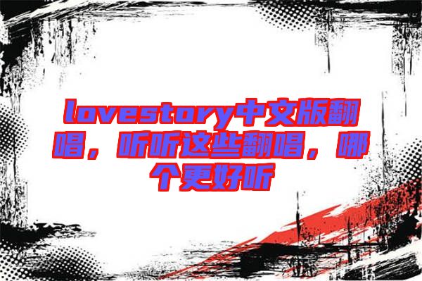 lovestory中文版翻唱，聽聽這些翻唱，哪個更好聽