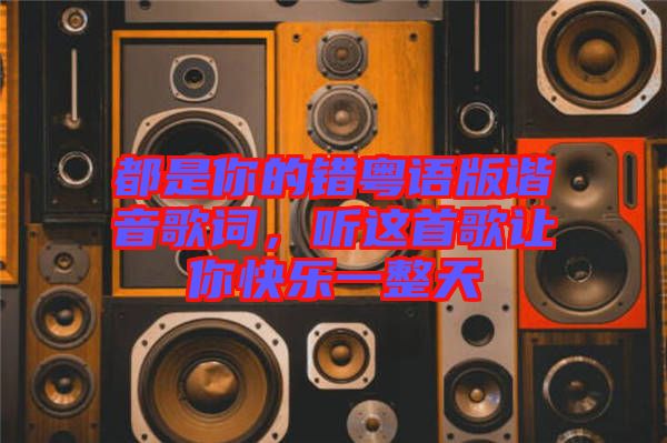 都是你的錯粵語版諧音歌詞，聽這首歌讓你快樂一整天