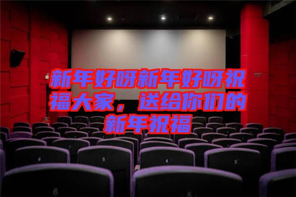 新年好呀新年好呀祝福大家，送給你們的新年祝福