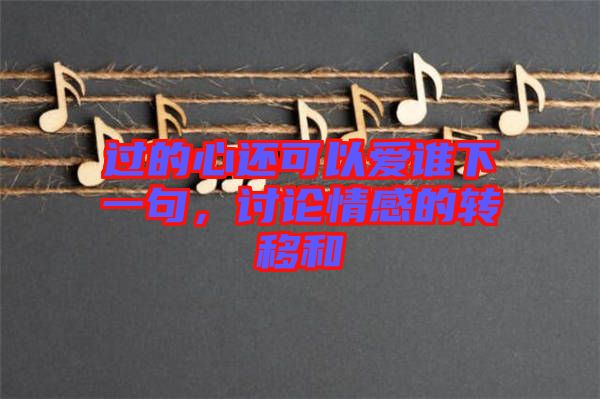 過的心還可以愛誰下一句，討論情感的轉(zhuǎn)移和
