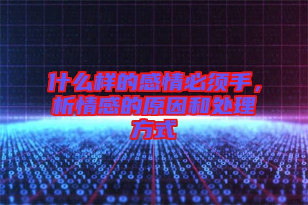 什么樣的感情必須手，析情感的原因和處理方式