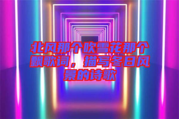 北風(fēng)那個吹雪花那個飄歌詞，描寫冬日風(fēng)景的詩歌