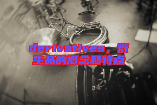 derivatives，衍生品的概念和特點