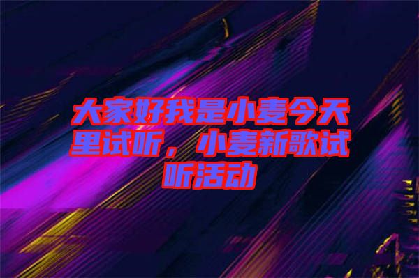 大家好我是小麥今天里試聽，小麥新歌試聽活動