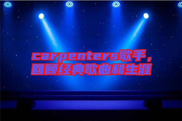 carpenters歌手，回顧經典歌曲和生涯