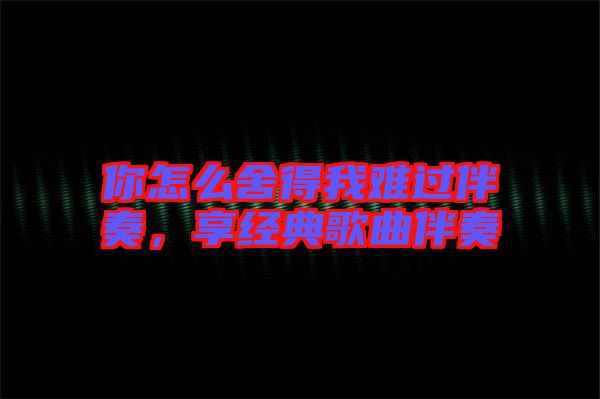 你怎么舍得我難過伴奏，享經(jīng)典歌曲伴奏