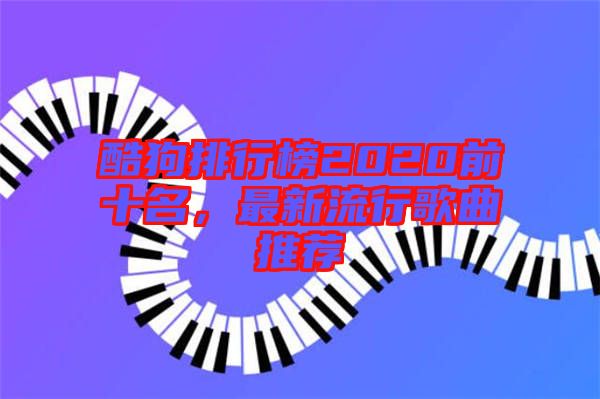 酷狗排行榜2020前十名，最新流行歌曲推薦