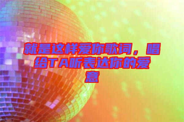 就是這樣愛(ài)你歌詞，唱給TA聽(tīng)表達(dá)你的愛(ài)意