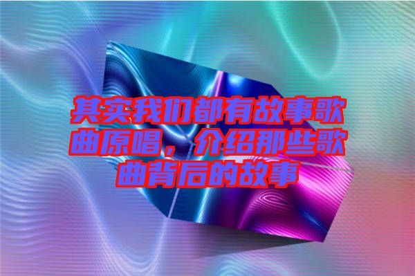 其實我們都有故事歌曲原唱，介紹那些歌曲背后的故事