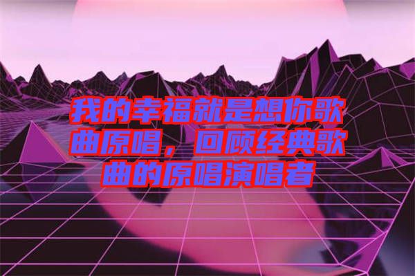 我的幸福就是想你歌曲原唱，回顧經典歌曲的原唱演唱者