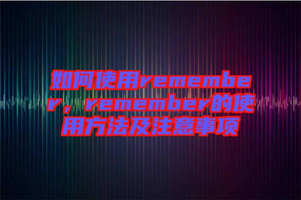 如何使用remember，remember的使用方法及注意事項(xiàng)