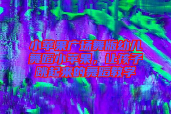 小蘋果廣場舞版幼兒舞蹈小蘋果，讓孩子跳起來的舞蹈教學