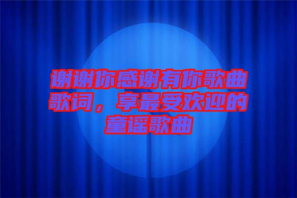 謝謝你感謝有你歌曲歌詞，享最受歡迎的童謠歌曲