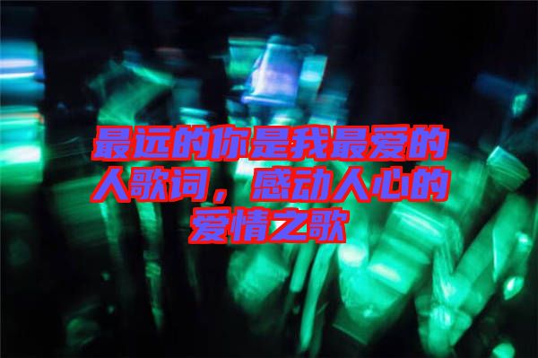 最遠(yuǎn)的你是我最愛的人歌詞，感動(dòng)人心的愛情之歌